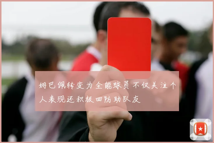 姆巴佩转变为全能球员不仅关注个人表现还积极回防助队友