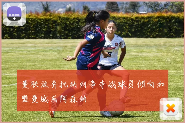 曼联放弃托纳利争夺战球员倾向加盟曼城或阿森纳