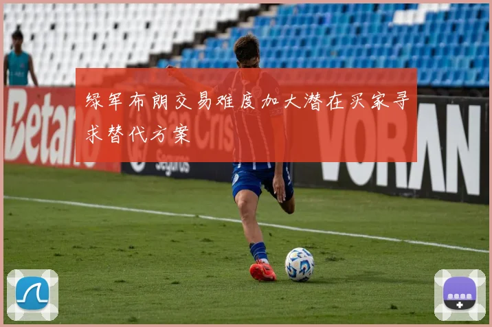 绿军布朗交易难度加大潜在买家寻求替代方案