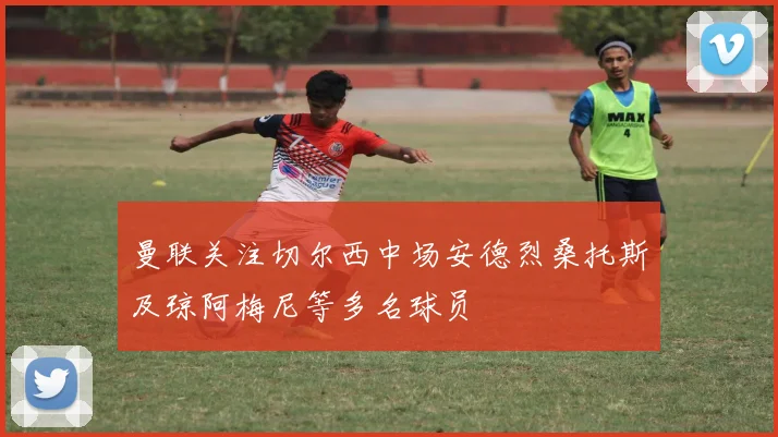 曼联关注切尔西中场安德烈桑托斯及琼阿梅尼等多名球员