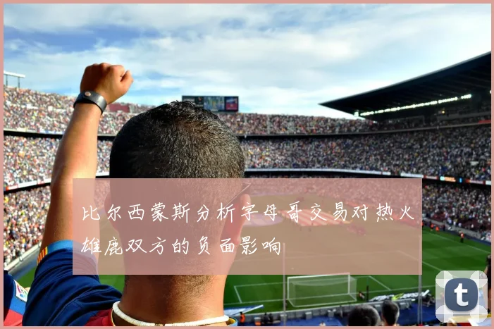 比尔西蒙斯分析字母哥交易对热火雄鹿双方的负面影响