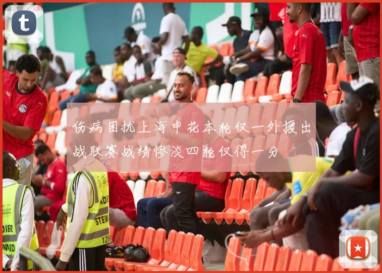 伤病困扰上海申花本轮仅一外援出战联赛战绩惨淡四轮仅得一分