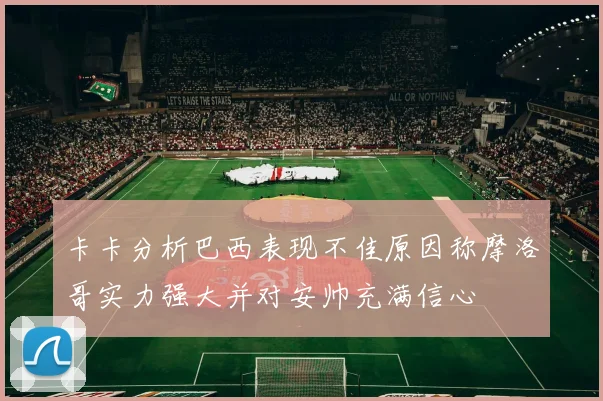 卡卡分析巴西表现不佳原因称摩洛哥实力强大并对安帅充满信心