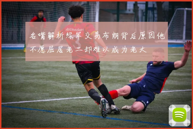 名嘴解析绿军交易布朗背后原因他不愿屈居老二却难以成为老大