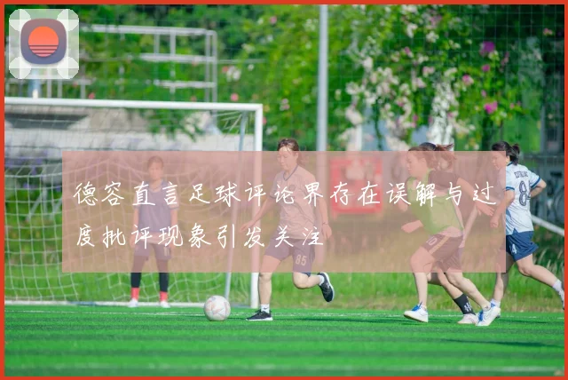 德容直言足球评论界存在误解与过度批评现象引发关注