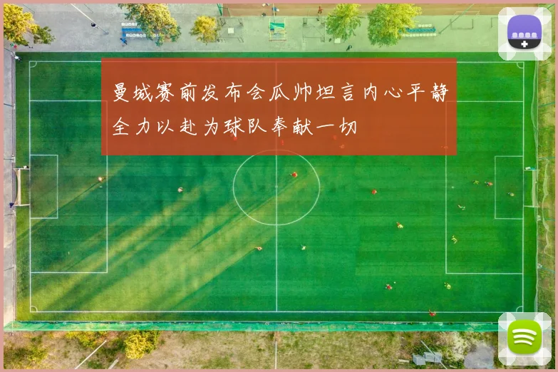 曼城赛前发布会瓜帅坦言内心平静全力以赴为球队奉献一切