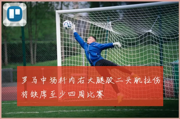 罗马中场科内右大腿股二头肌拉伤将缺席至少四周比赛