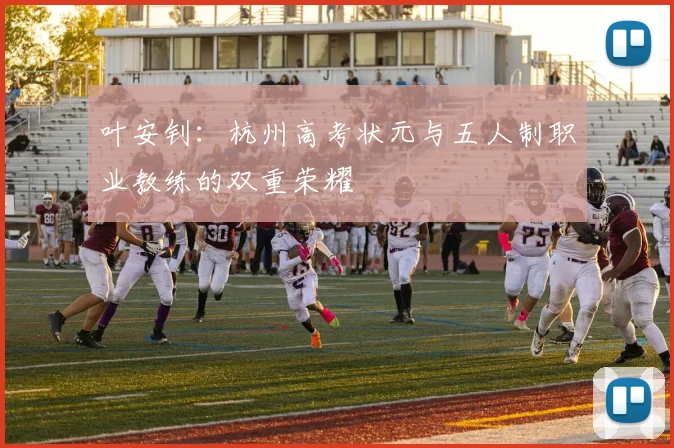 叶安钊：杭州高考状元与五人制职业教练的双重荣耀