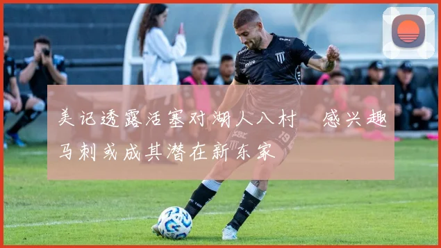 美记透露活塞对湖人八村塁感兴趣马刺或成其潜在新东家